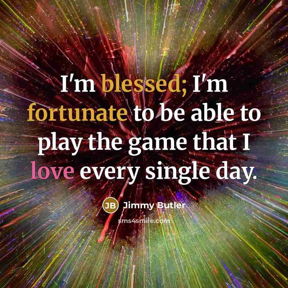 “I'm blessed; I'm fortunate to be able to play the…” quote by Jimmy Butler