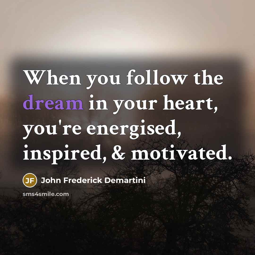 “When you follow the dream in your heart, you're energised,…” quote by John Frederick Demartini