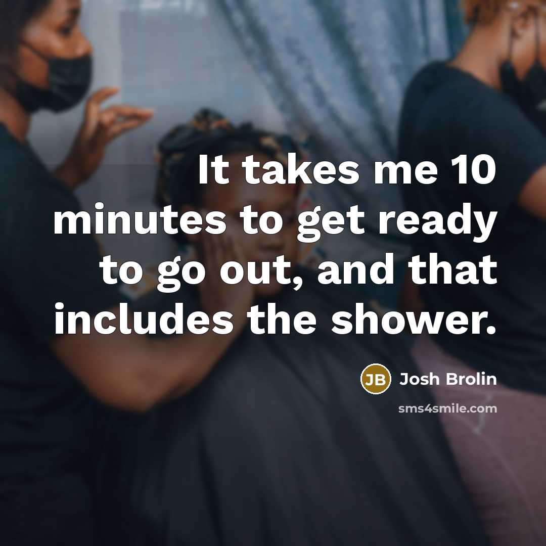 “It takes me 10 minutes to get ready to go…” quote by Josh Brolin