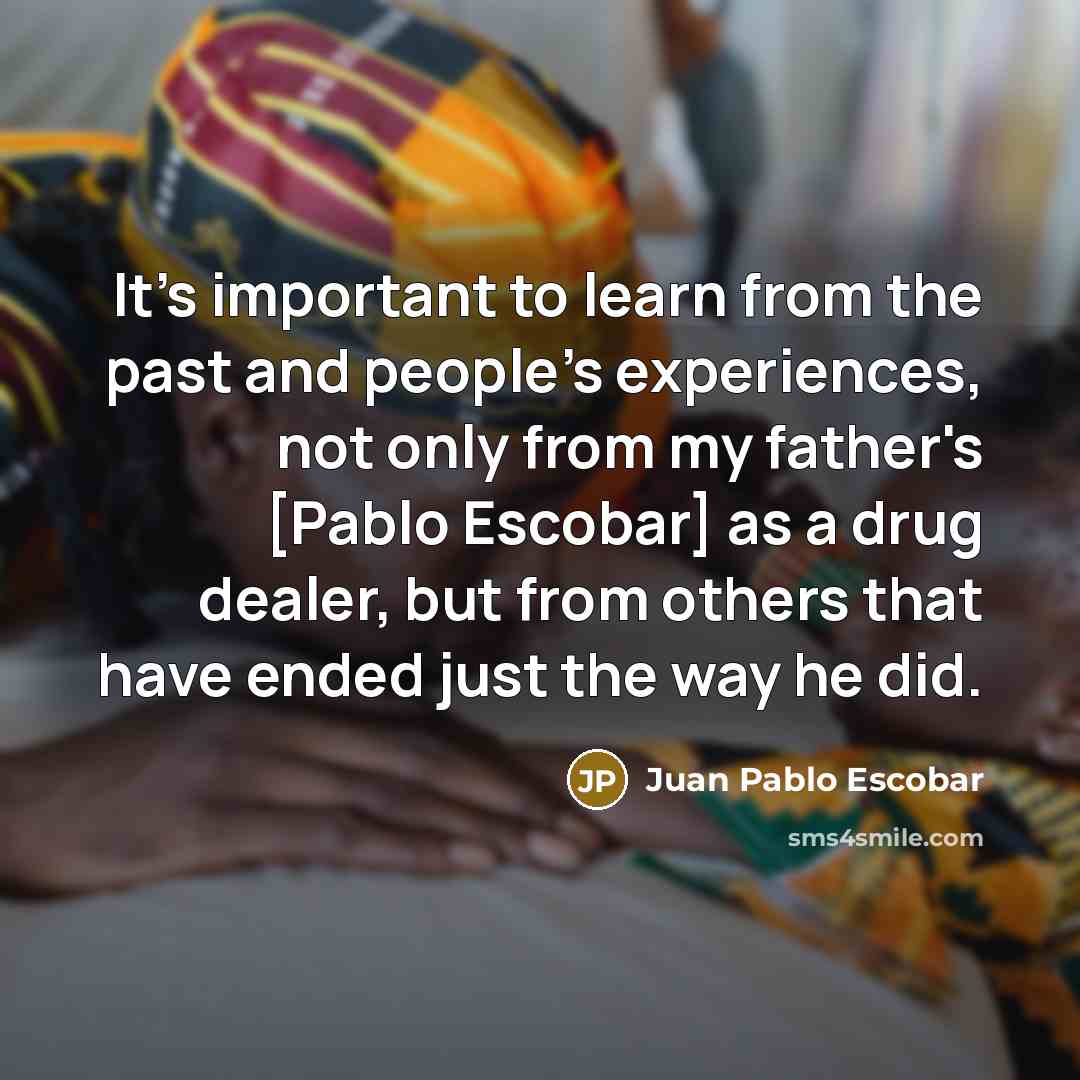 “It's important to learn from the past and people's experiences,…” quote by Juan Pablo Escobar