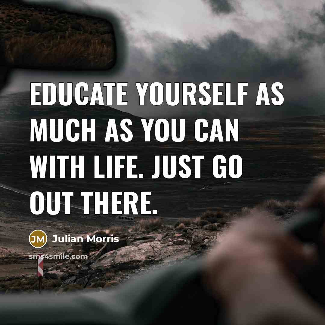 “Educate yourself as much as you can with life. Just…” quote by Julian Morris