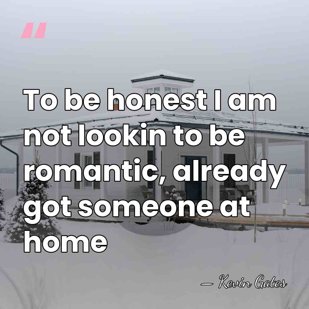 To be honest I am not lookin to be romantic, already got&hellip; - Kevin Gates