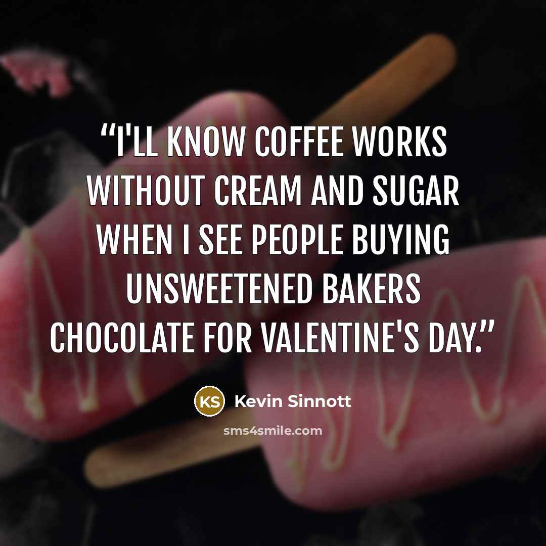 “I'll know coffee works without cream and sugar when I see people buying unsweetened bakers chocolate for Valentine's Day.” quote by Kevin Sinnott