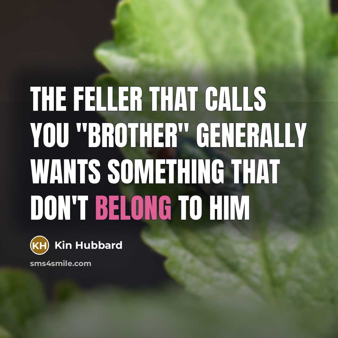 “The feller that calls you "brother" generally wants something that…” quote by Kin Hubbard