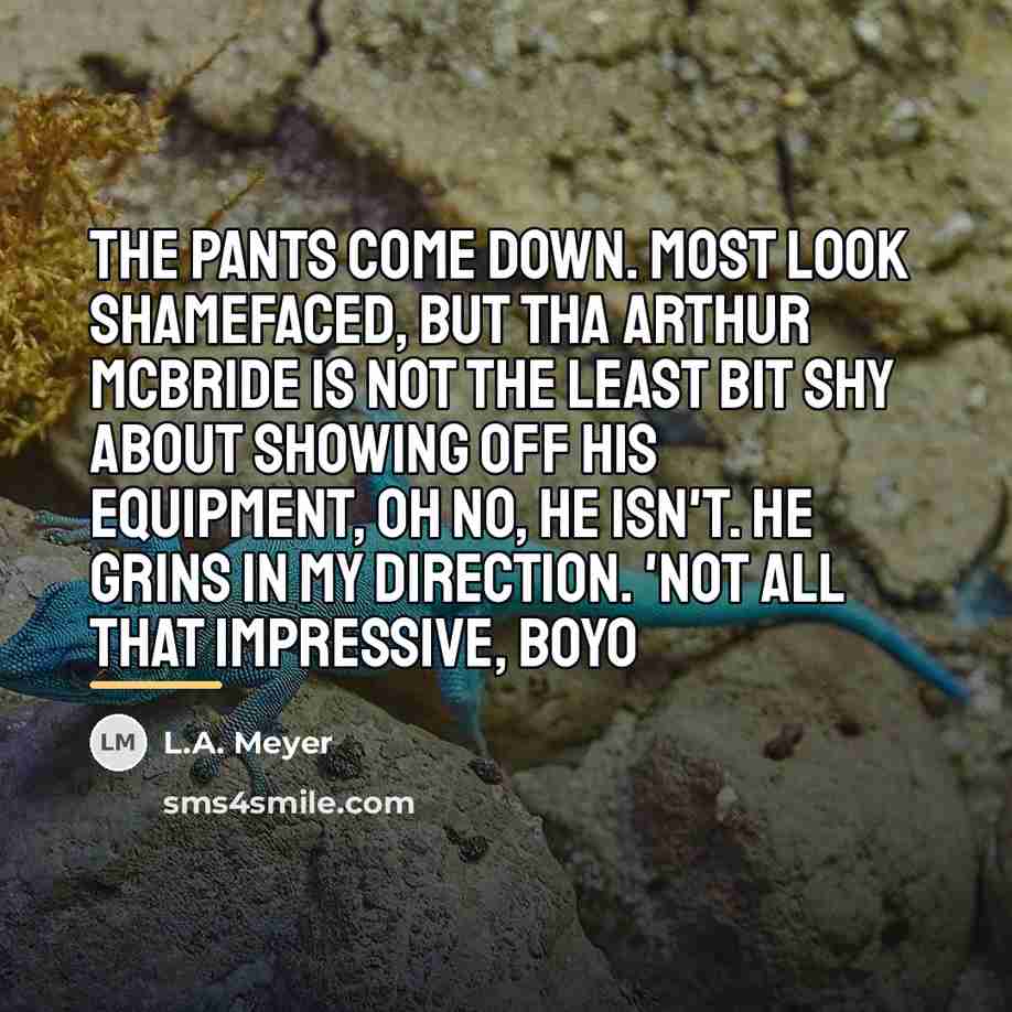 “The pants come down. Most look shamefaced, but tha Arthur…” quote by L.A. Meyer