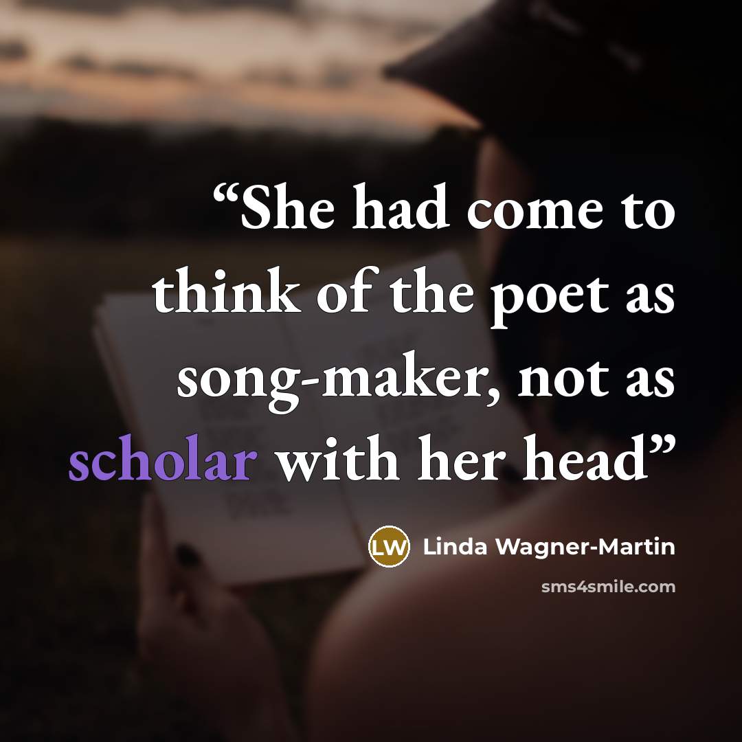 “She had come to think of the poet as song-maker, not as scholar with her head” quote by Linda Wagner-Martin