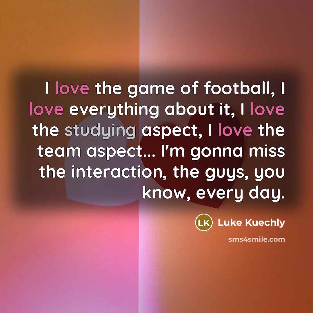 “I love the game of football, I love everything about…” quote by Luke Kuechly