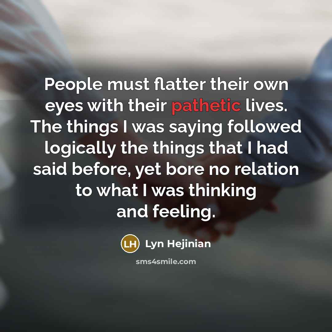 “People must flatter their own eyes with their pathetic lives.…” quote by Lyn Hejinian