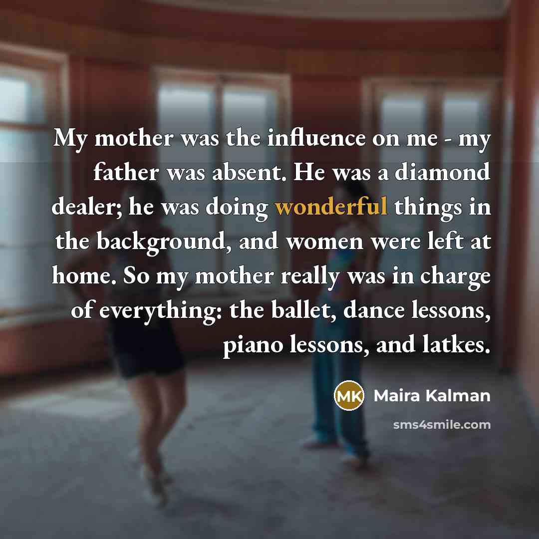 “My mother was the influence on me - my father…” quote by Maira Kalman
