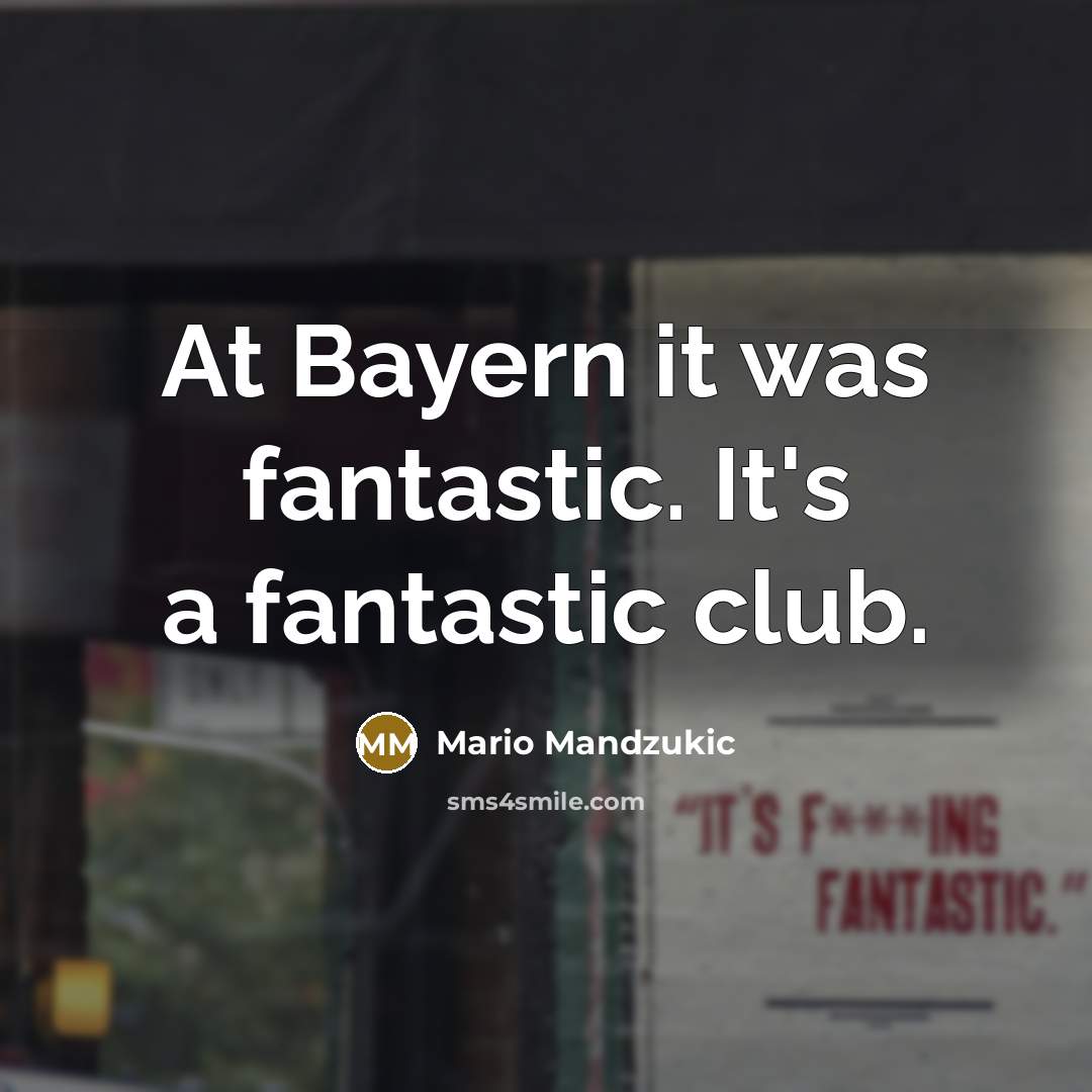 “At Bayern it was fantastic. It's a fantastic club.…” quote by Mario Mandzukic