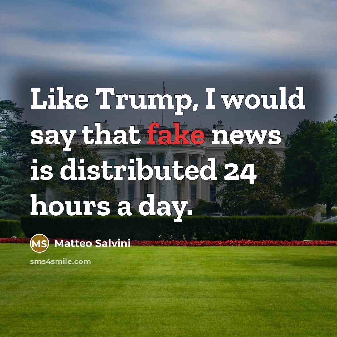 “Like Trump, I would say that fake news is distributed 24 hours a day.” quote by Matteo Salvini