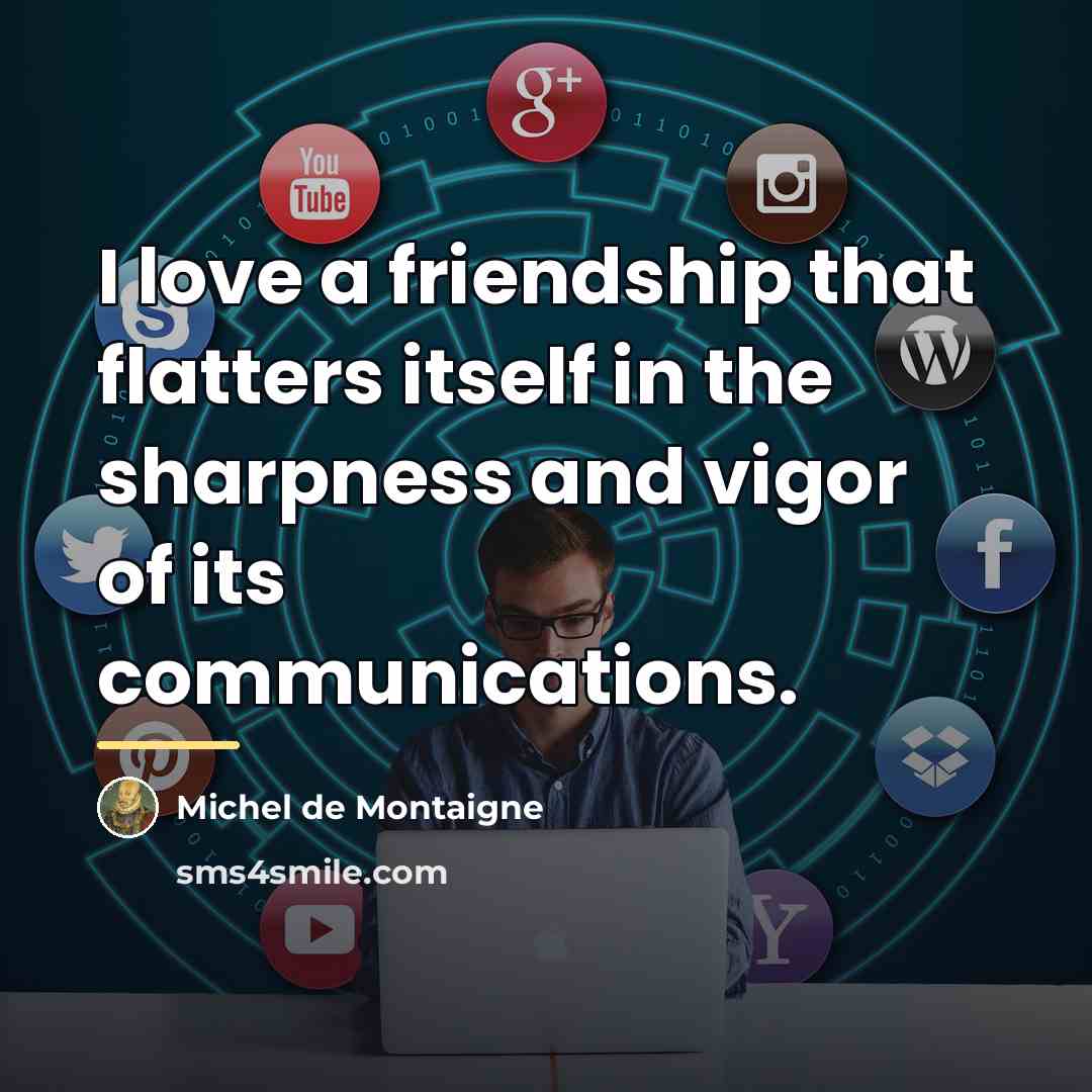 “I love a friendship that flatters itself in the sharpness…” quote by Michel de Montaigne