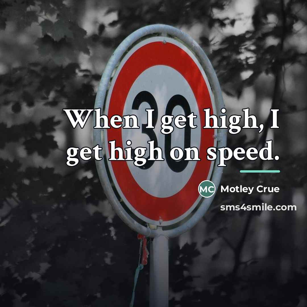 “When I get high, I get high on speed.…” quote by Motley Crue