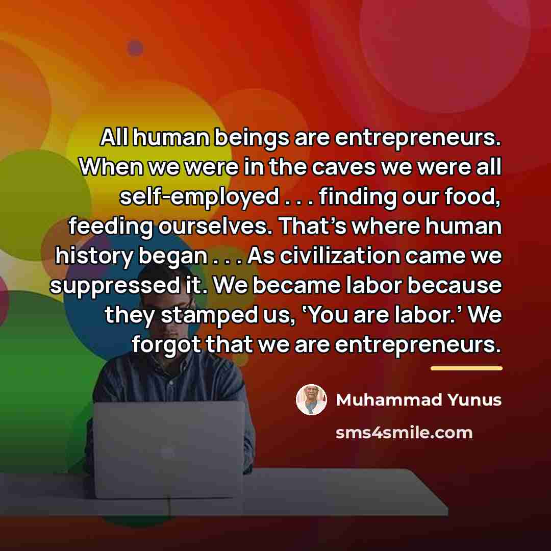 “All human beings are entrepreneurs. When we were in the…” quote by Muhammad Yunus
