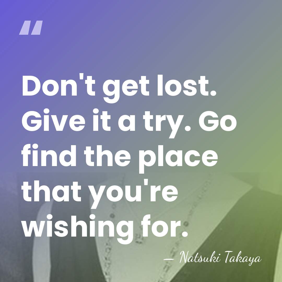 Don't get lost. Give it a try. Go find the place that&hellip; - Natsuki Takaya