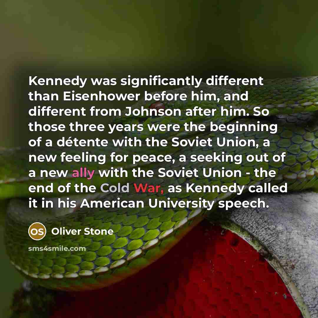 “Kennedy was significantly different than Eisenhower before him, and different…” quote by Oliver Stone