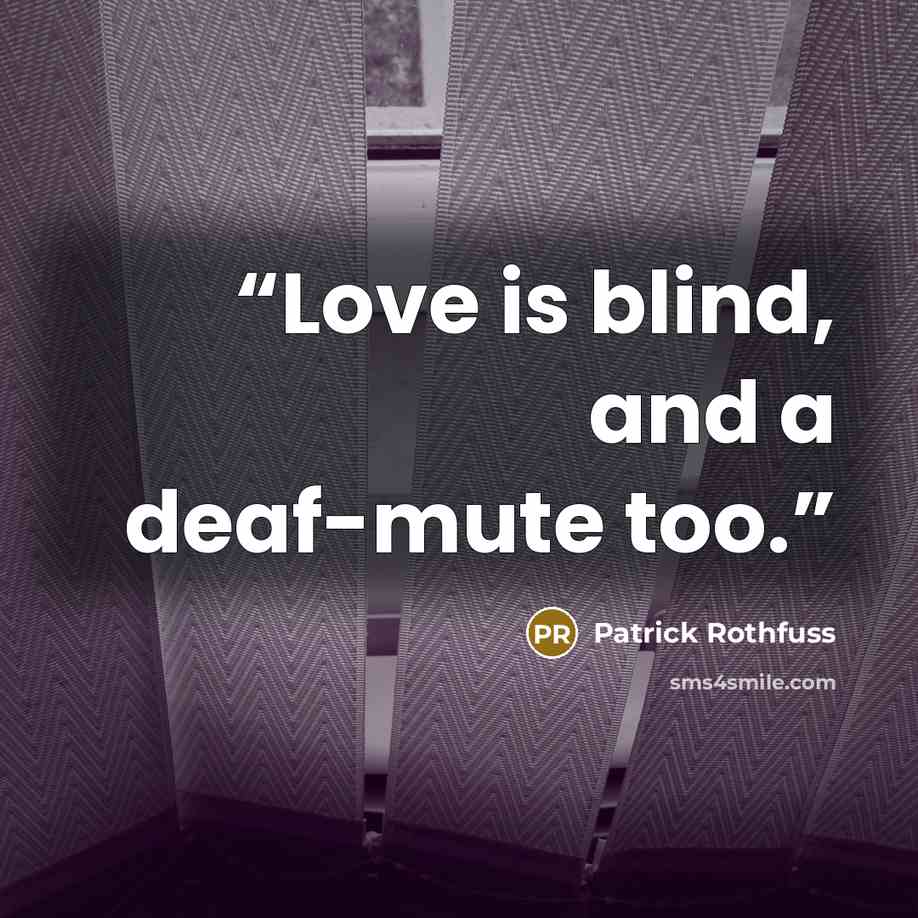 “Love is blind, and a deaf-mute too.” quote by Patrick Rothfuss