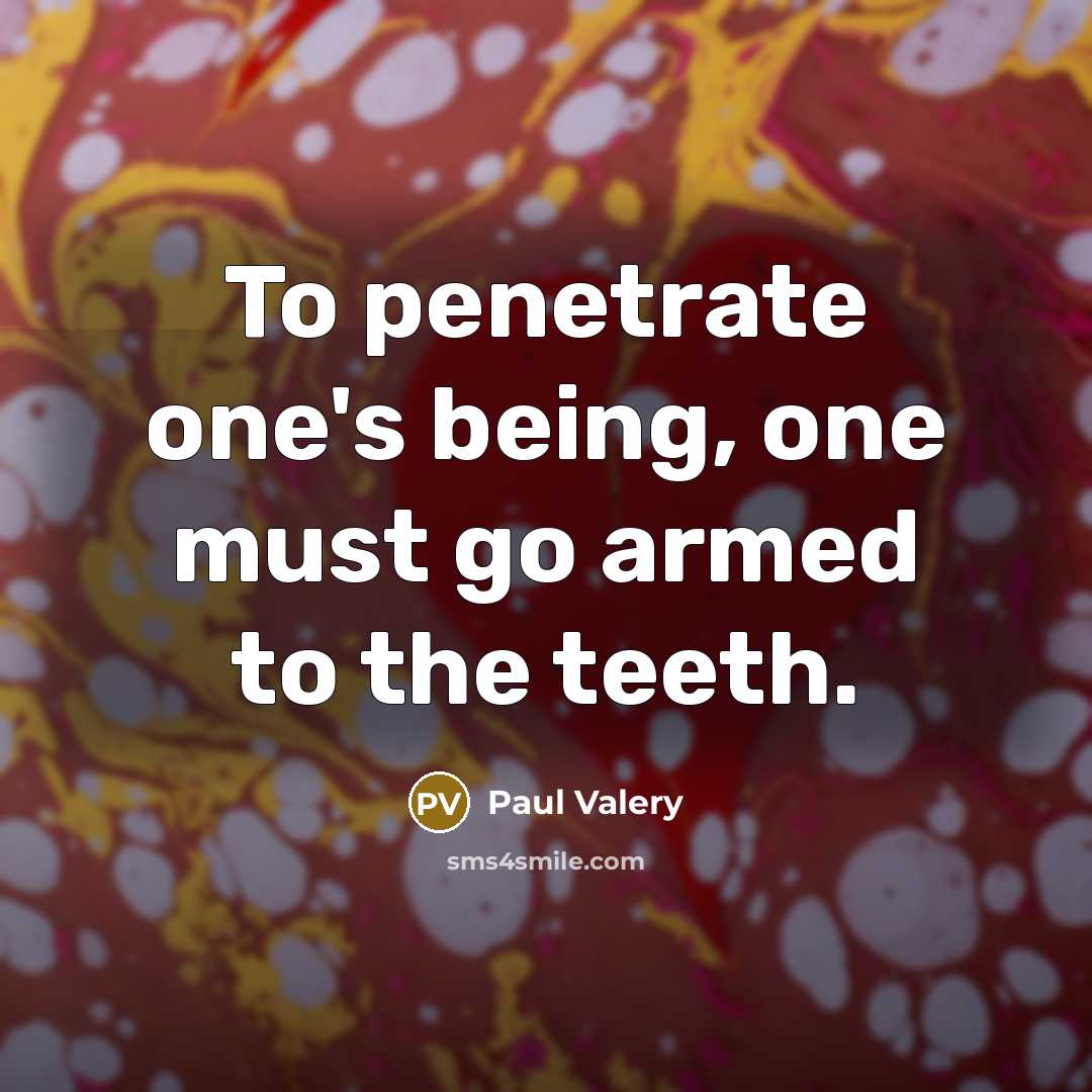 “To penetrate one's being, one must go armed to the teeth.” quote by Paul Valery