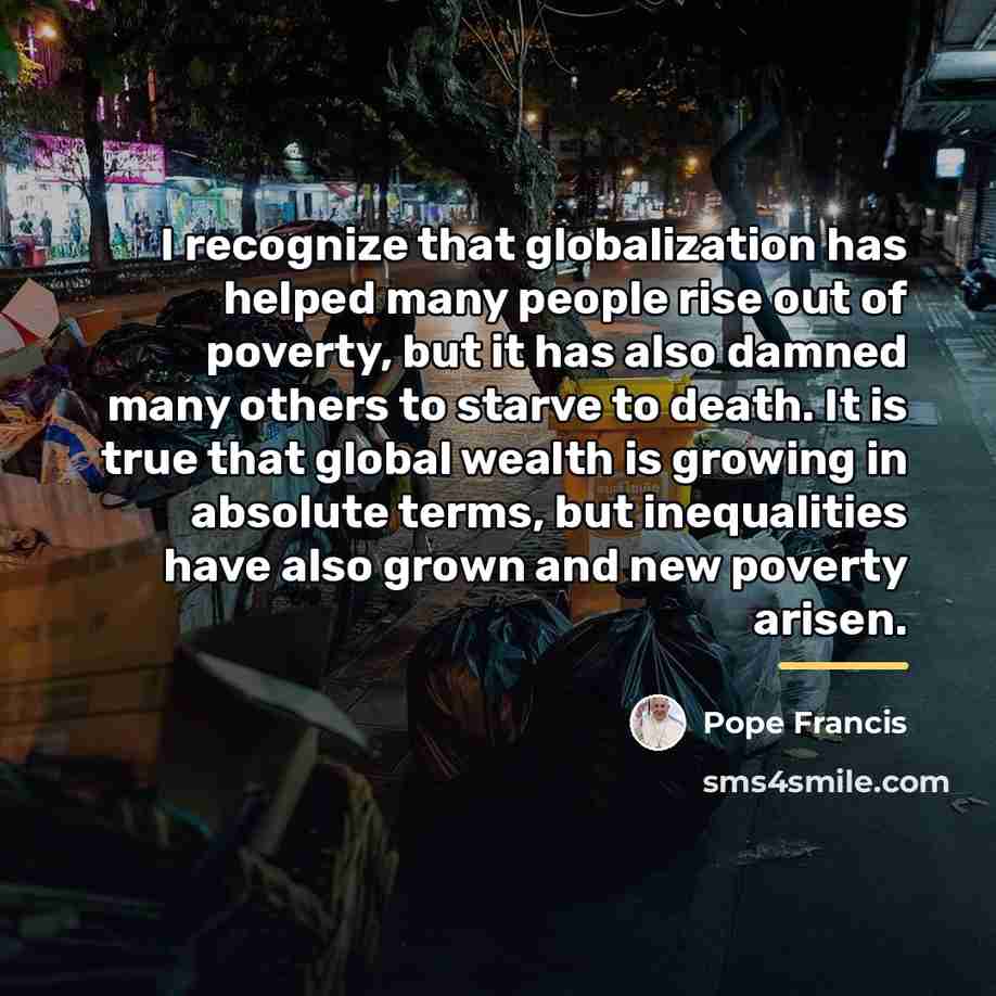 “I recognize that globalization has helped many people rise out…” quote by Pope Francis