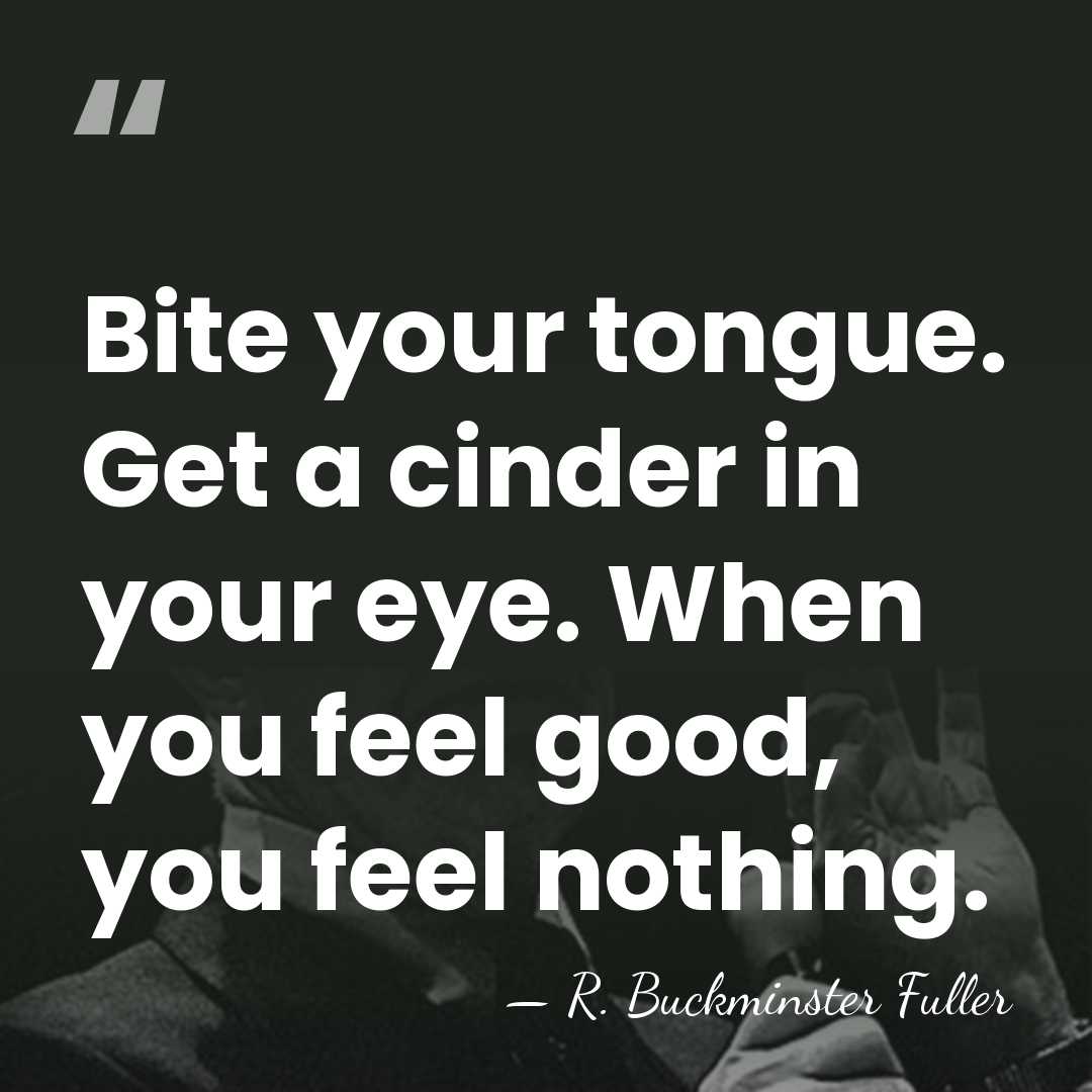 Bite your tongue. Get a cinder in your eye. When you feel&hellip; - R. Buckminster Fuller