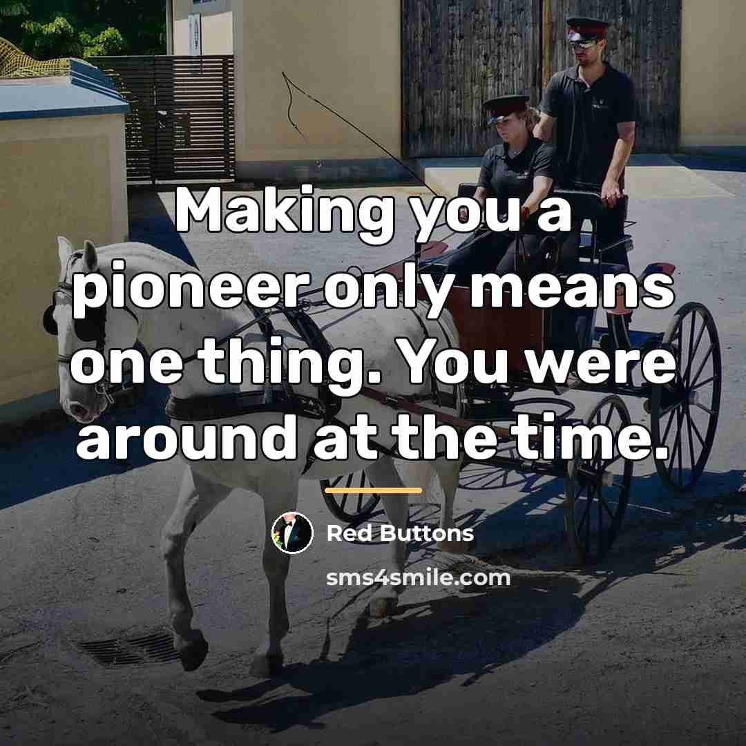 “Making you a pioneer only means one thing. You were…” quote by Red Buttons