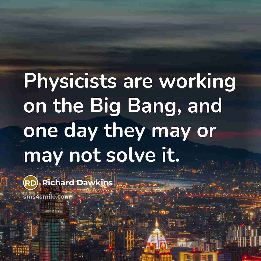 “Physicists are working on the Big Bang, and one day they may or may not solve it.” quote by Richard Dawkins