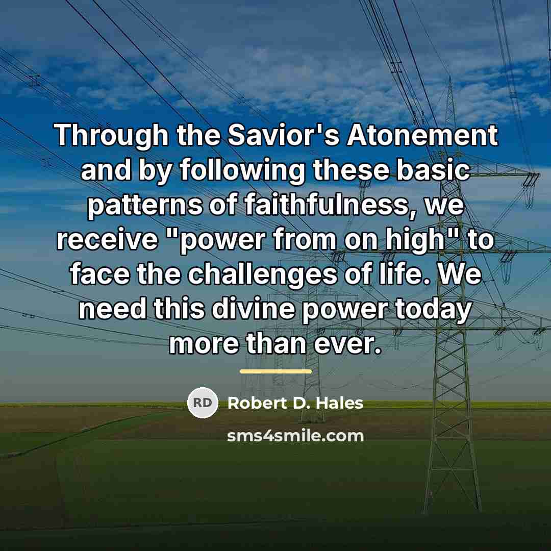 “Through the Savior's Atonement and by following these basic patterns…” quote by Robert D. Hales