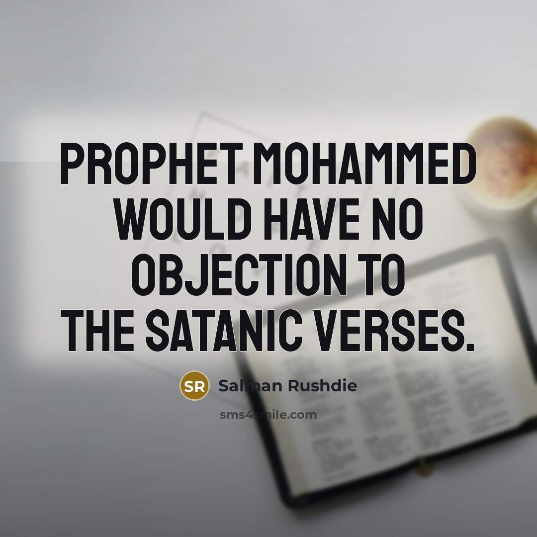 “Prophet Mohammed would have no objection to The Satanic Verses.…” quote by Salman Rushdie