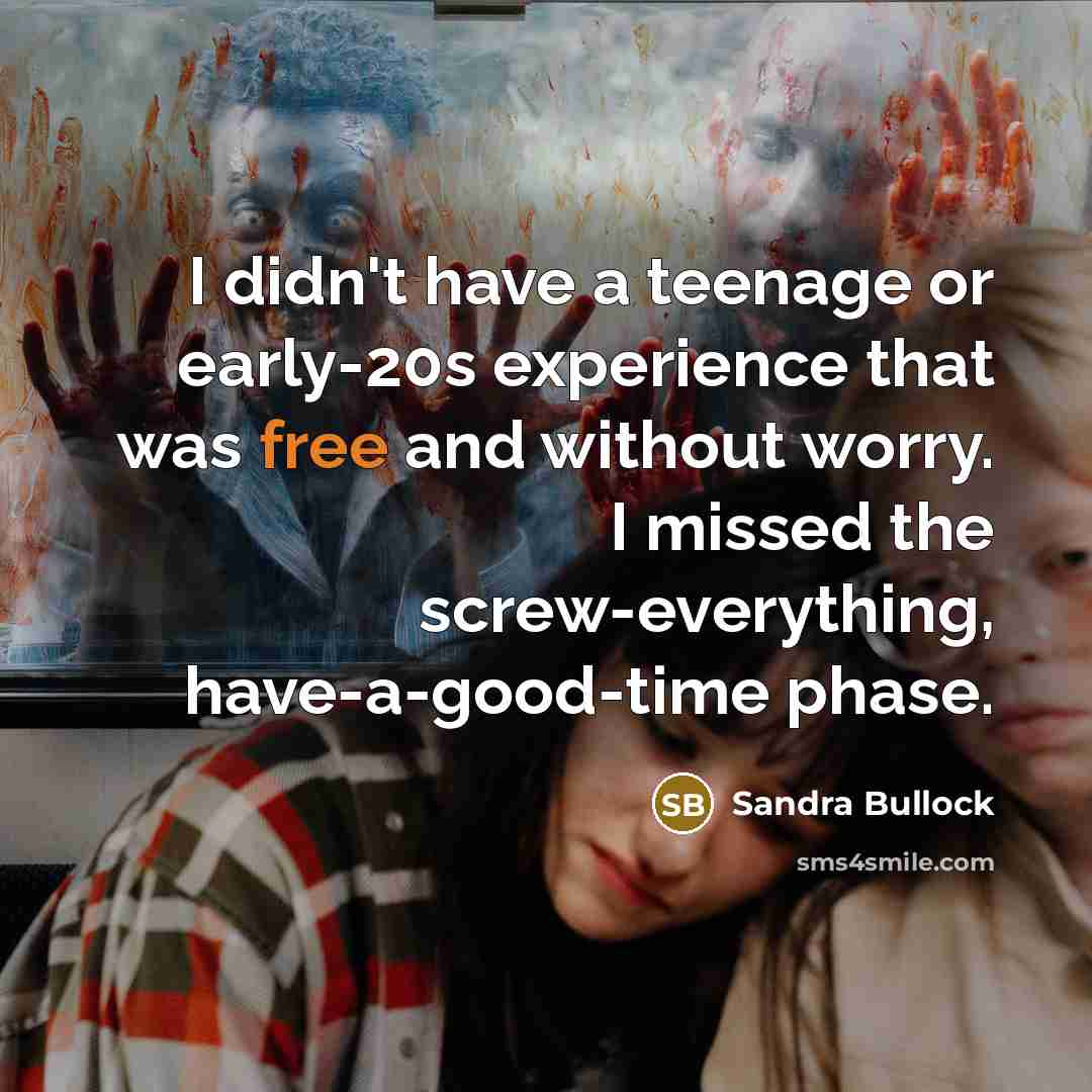 “I didn't have a teenage or early-20s experience that was free and without worry. I missed the screw-everything, have-a-good-time phase.” quote by Sandra Bullock