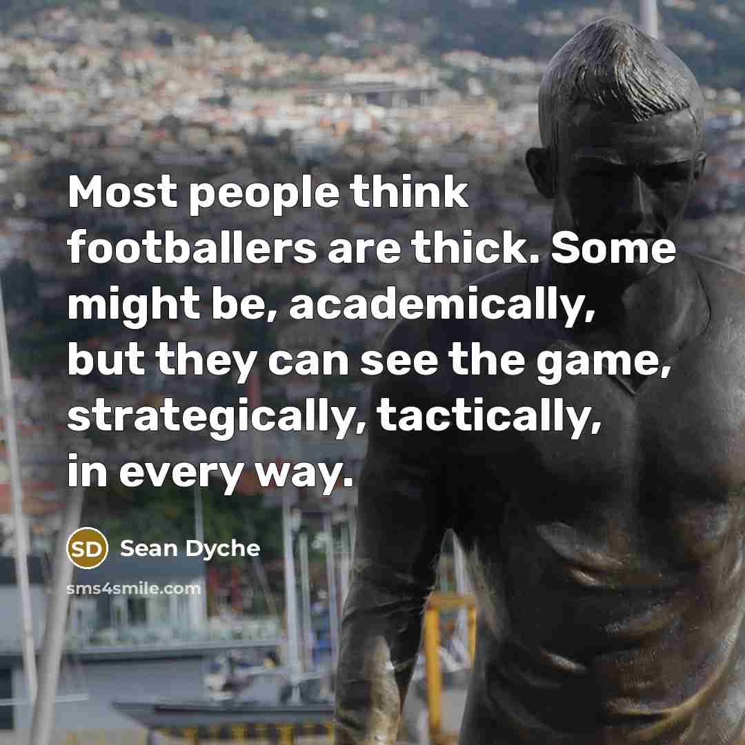 “Most people think footballers are thick. Some might be, academically,…” quote by Sean Dyche