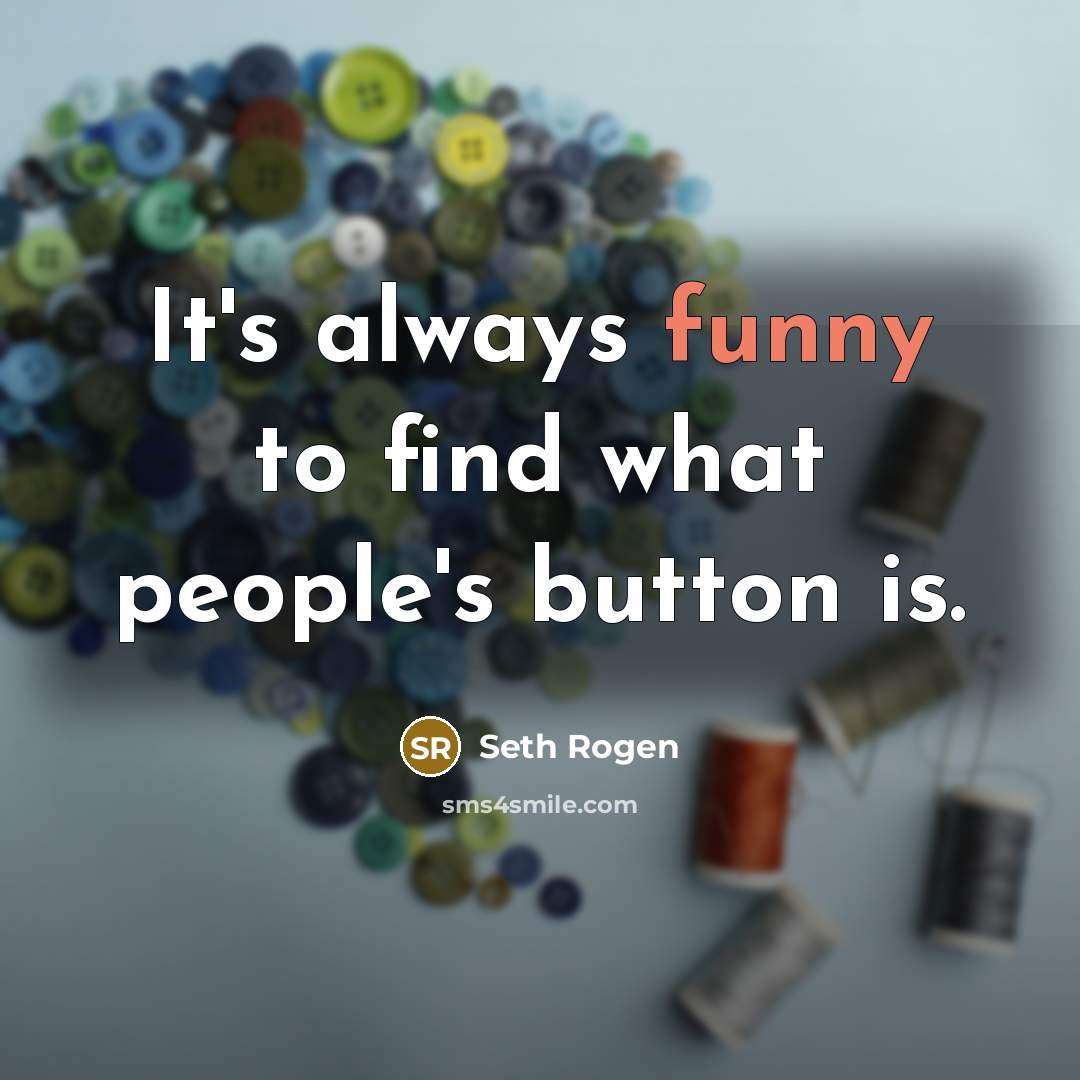 “It's always funny to find what people's button is.…” quote by Seth Rogen