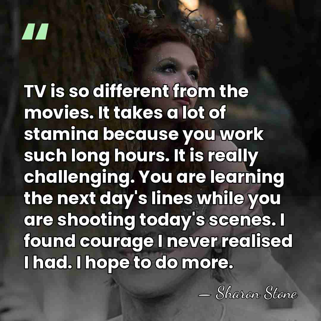 TV is so different from the movies. It takes a lot of&hellip; - Sharon Stone
