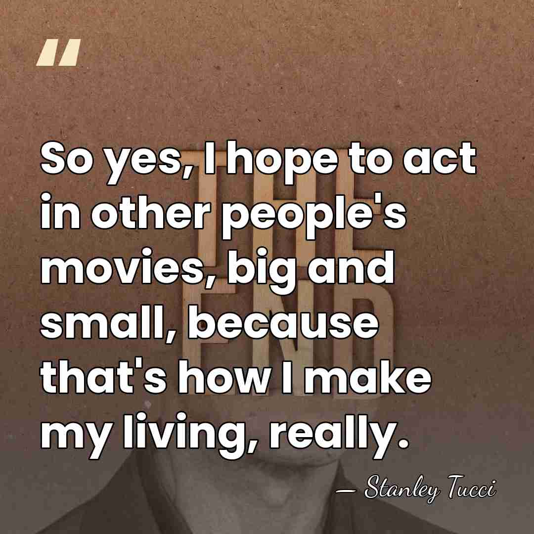 So yes, I hope to act in other people's movies, big and&hellip; - Stanley Tucci