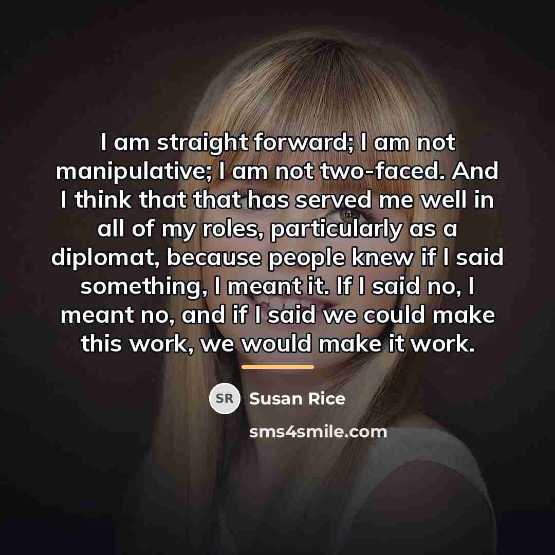 “I am straight forward; I am not manipulative; I am…” quote by Susan Rice