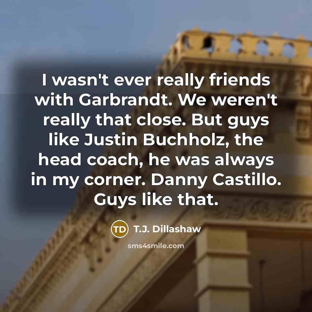 “I wasn't ever really friends with Garbrandt. We weren't really…” quote by T.J. Dillashaw