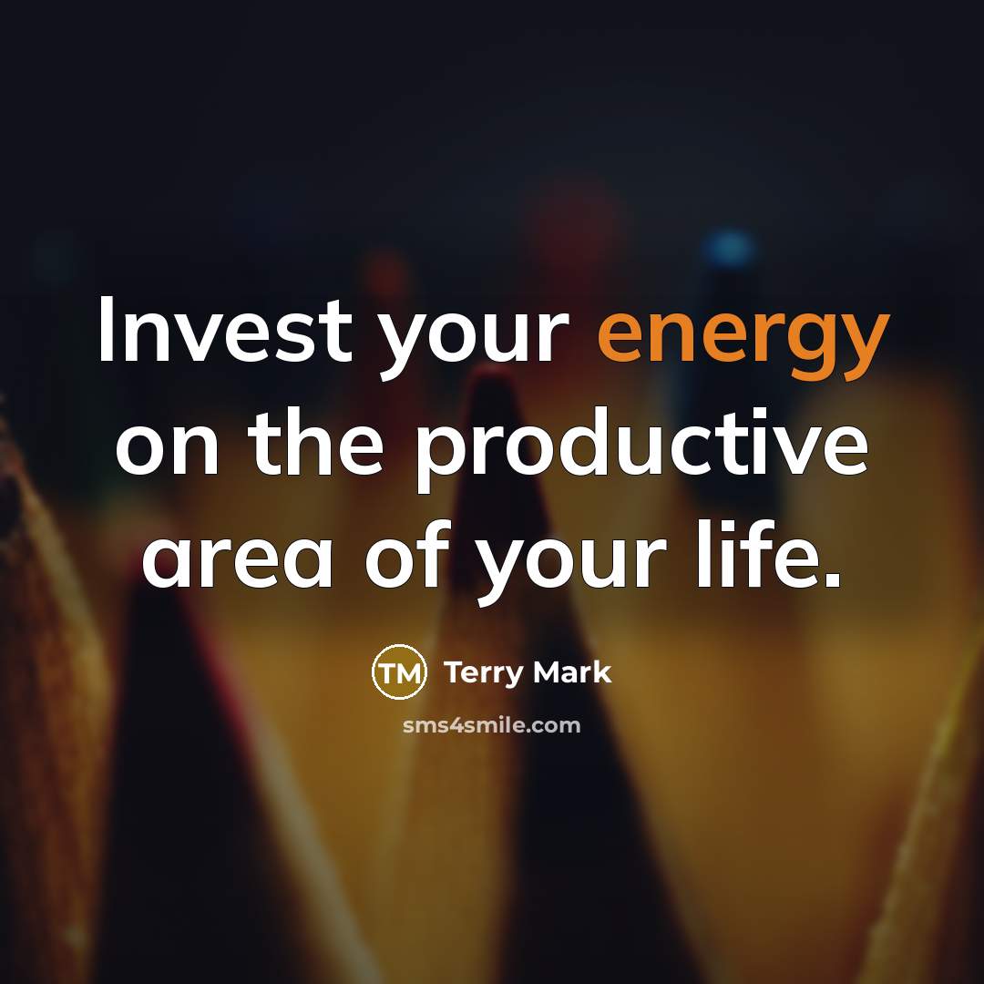 “Invest your energy on the productive area of your life.…” quote by Terry Mark
