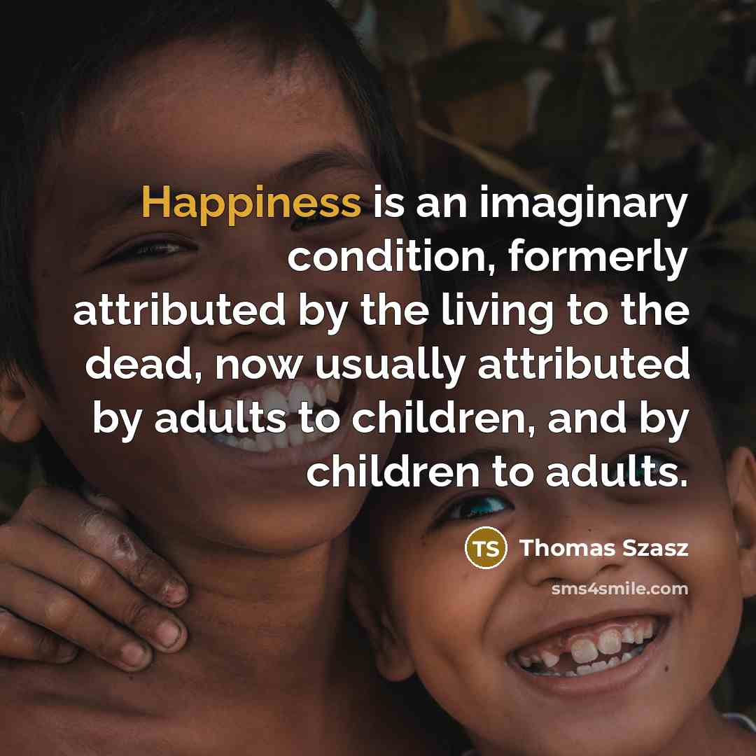 “Happiness is an imaginary condition, formerly attributed by the living…” quote by Thomas Szasz