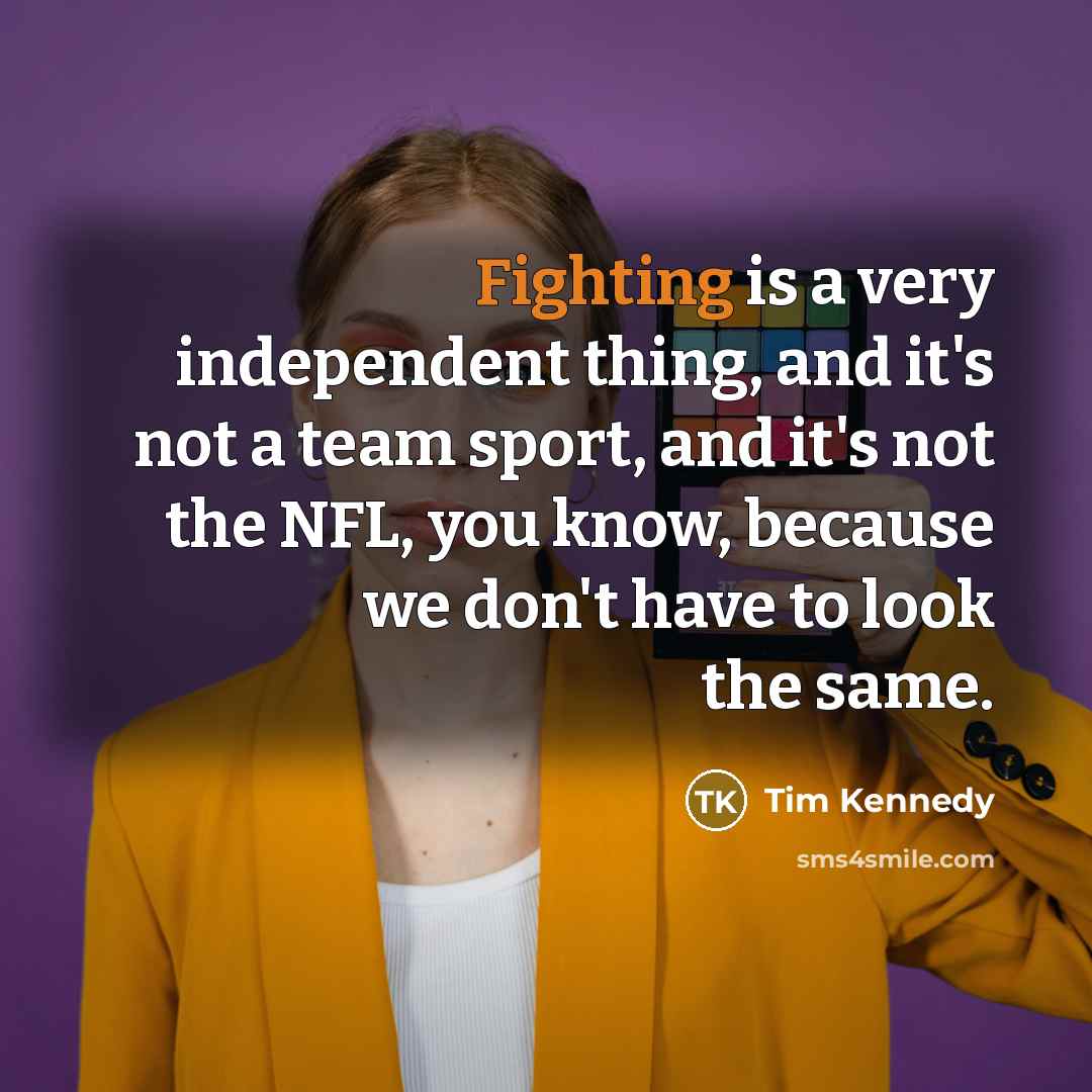 “Fighting is a very independent thing, and it's not a…” quote by Tim Kennedy