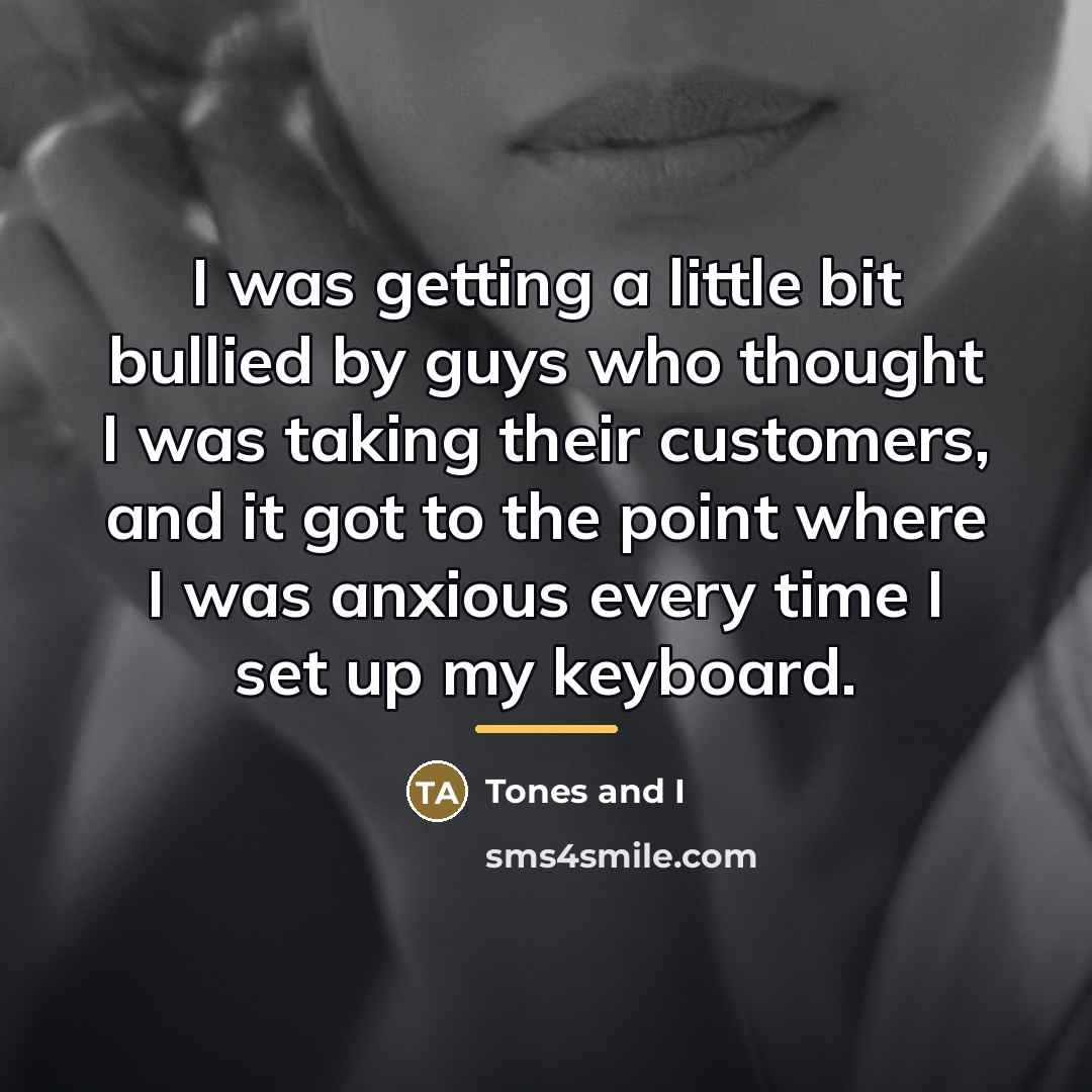“I was getting a little bit bullied by guys who…” quote by Tones and I