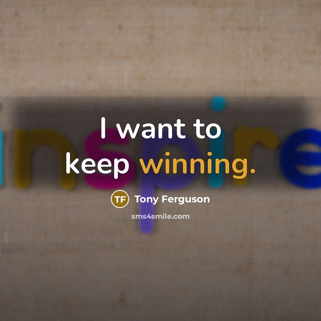 “I want to keep winning.…” quote by Tony Ferguson