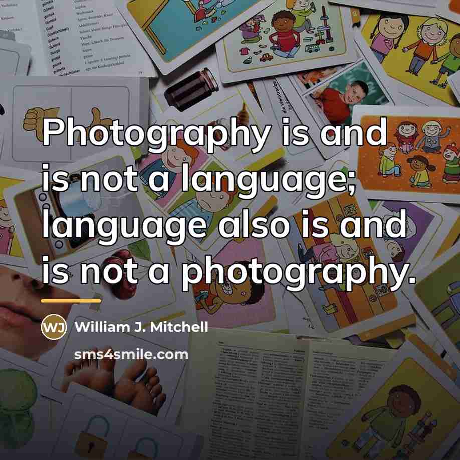 “Photography is and is not a language; language also is…” quote by William J. Mitchell