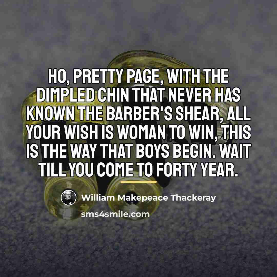 “Ho, pretty page, with the dimpled chin That never has…” quote by William Makepeace Thackeray