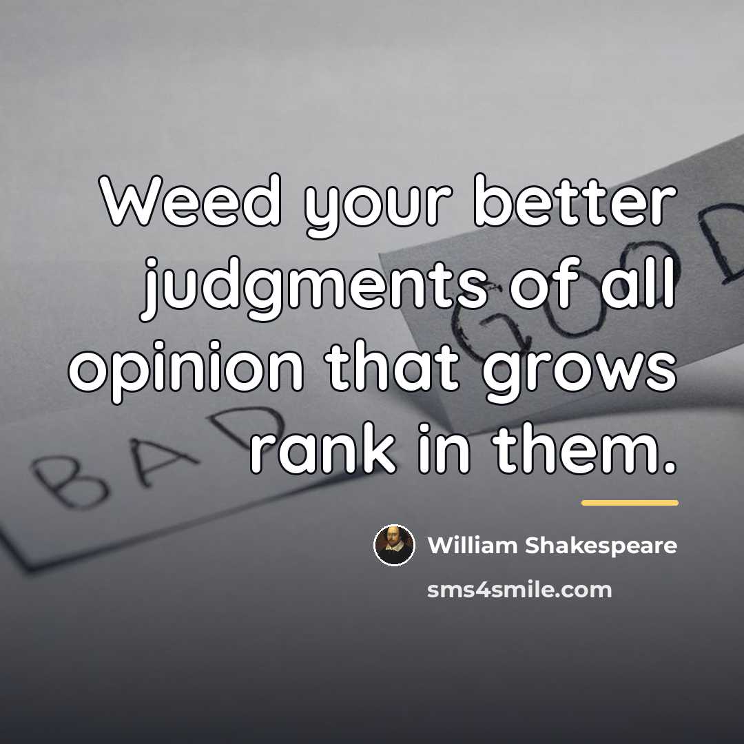 “Weed your better judgments of all opinion that grows rank…” quote by William Shakespeare
