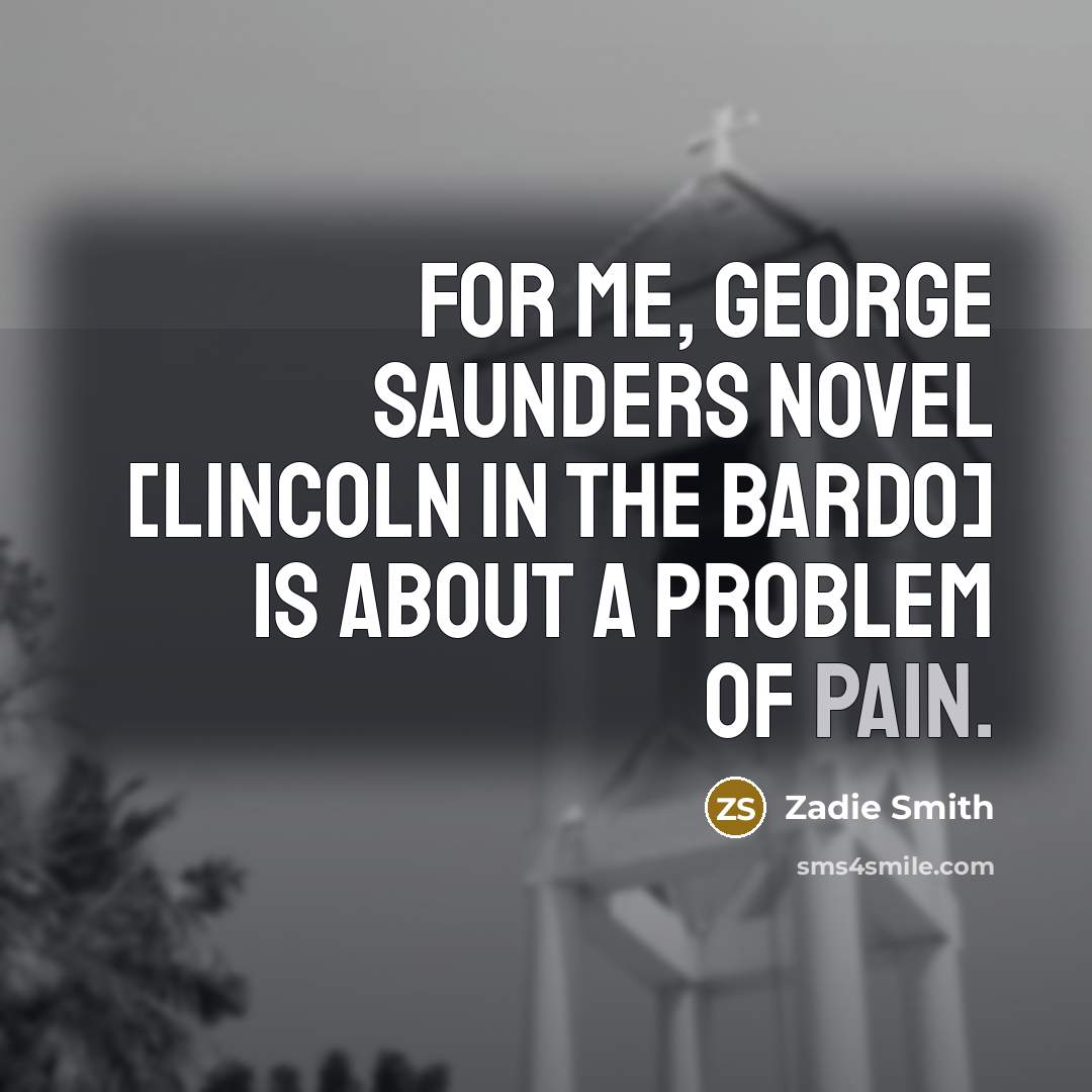 “For me, George Saunders novel [Lincoln in the Bardo] is…” quote by Zadie Smith