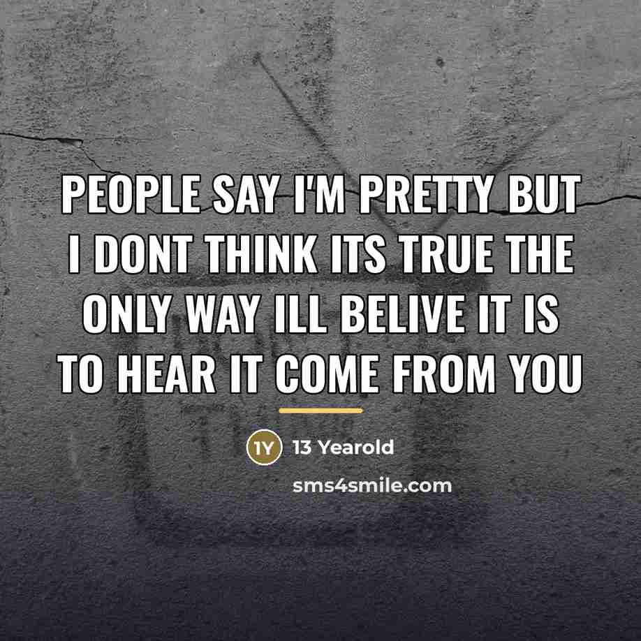 “People say I'm pretty but I dont think its true…” quote by 13 Yearold