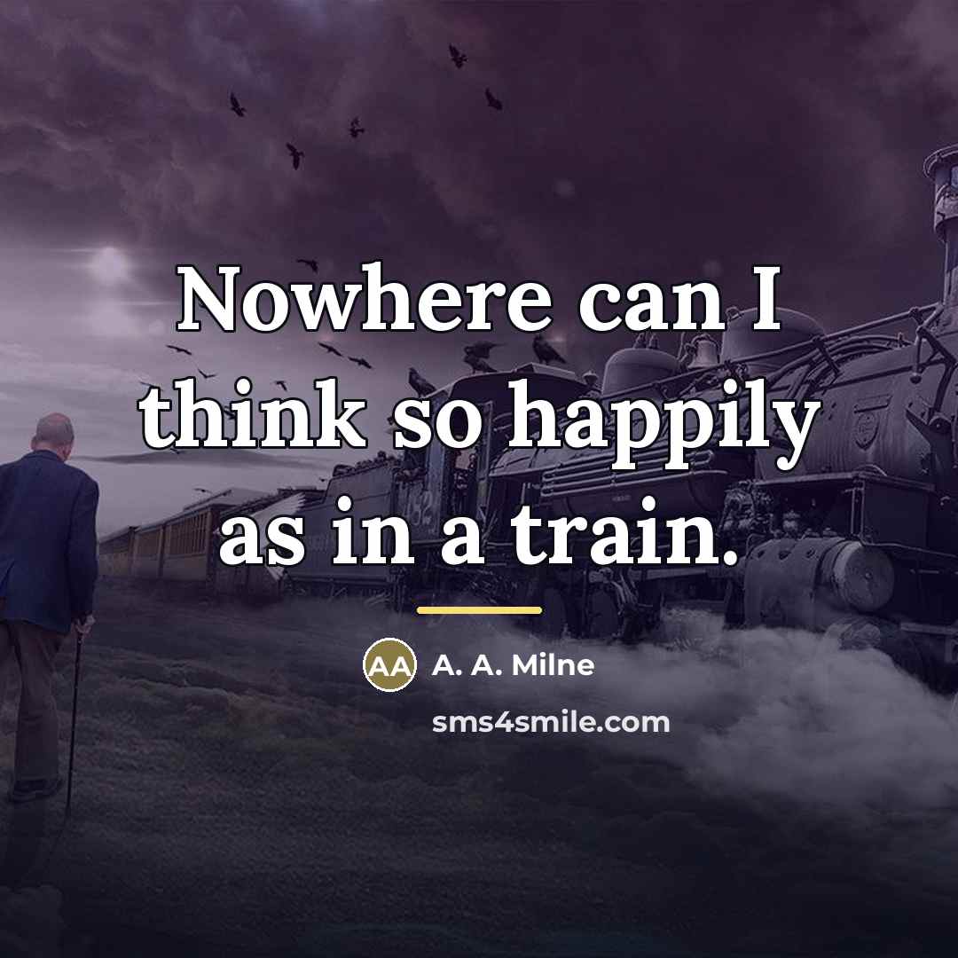 “Nowhere can I think so happily as in a train.…” quote by A. A. Milne