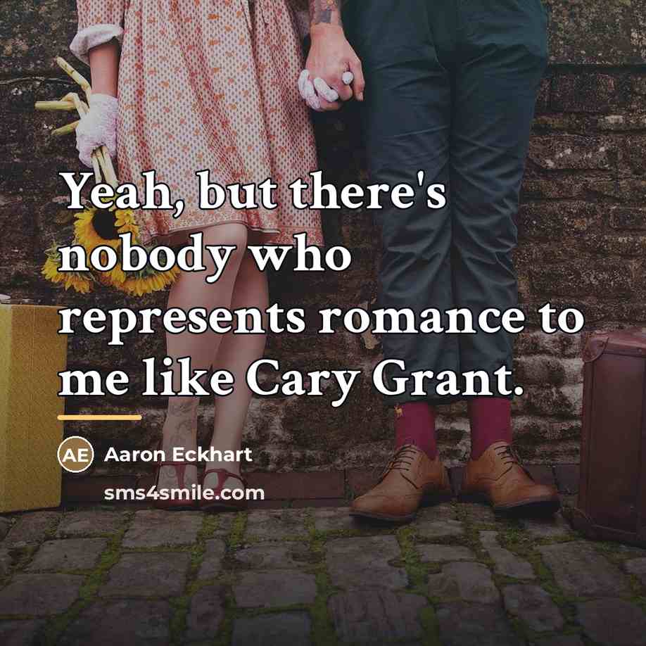“Yeah, but there's nobody who represents romance to me like…” quote by Aaron Eckhart