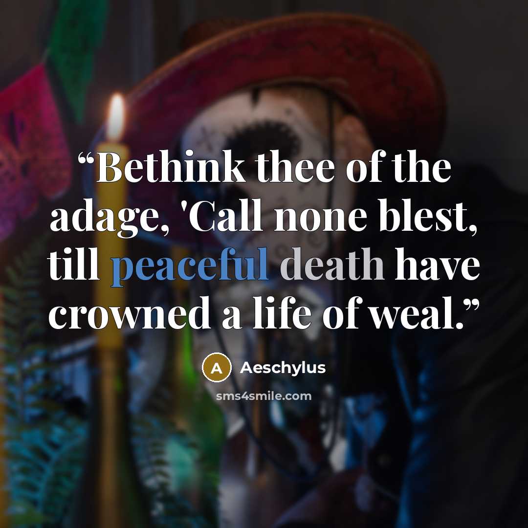 “Bethink thee of the adage, 'Call none blest, till peaceful death have crowned a life of weal.” quote by Aeschylus