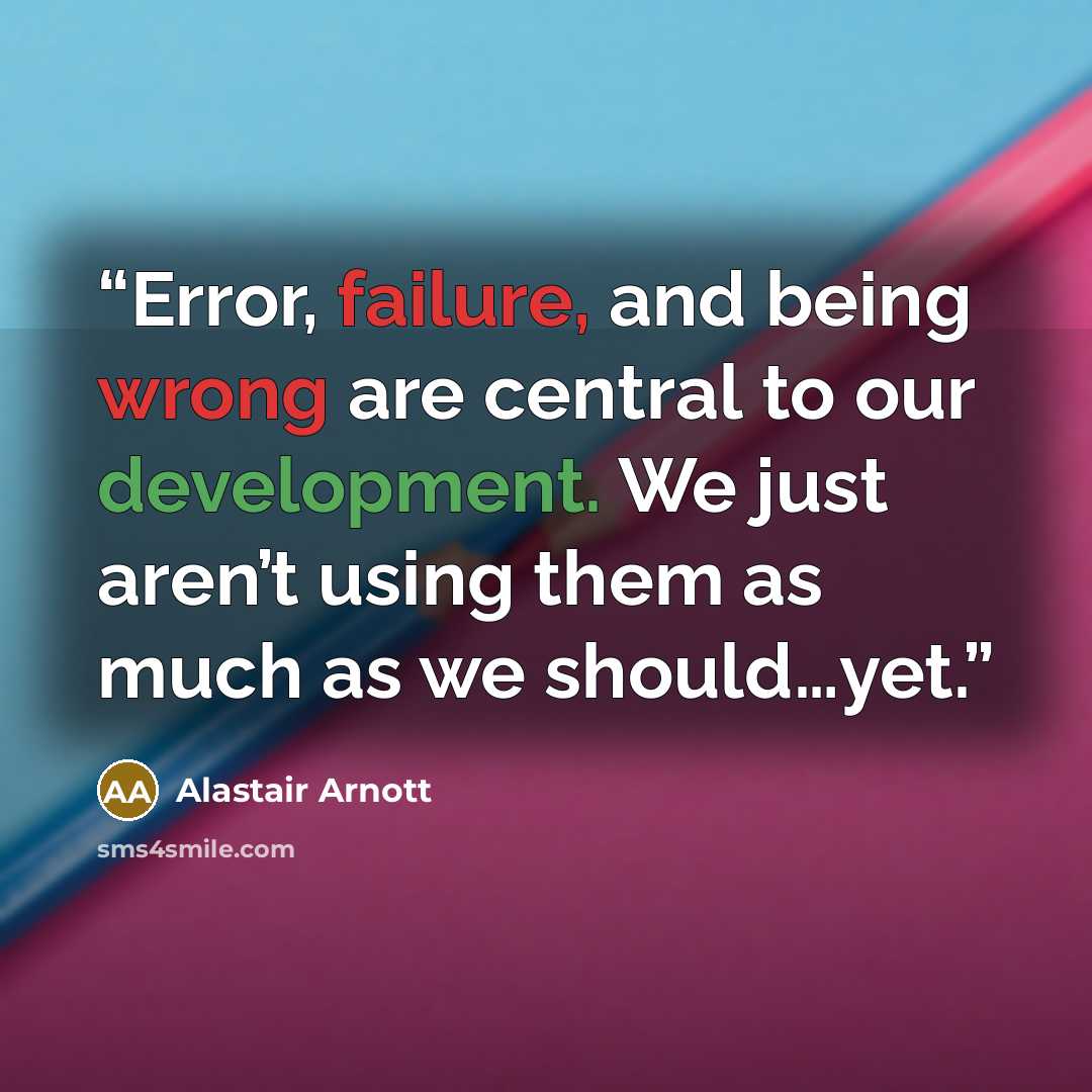 “Error, failure, and being wrong are central to our development. We just aren’t using them as much as we should…yet.” quote by Alastair Arnott