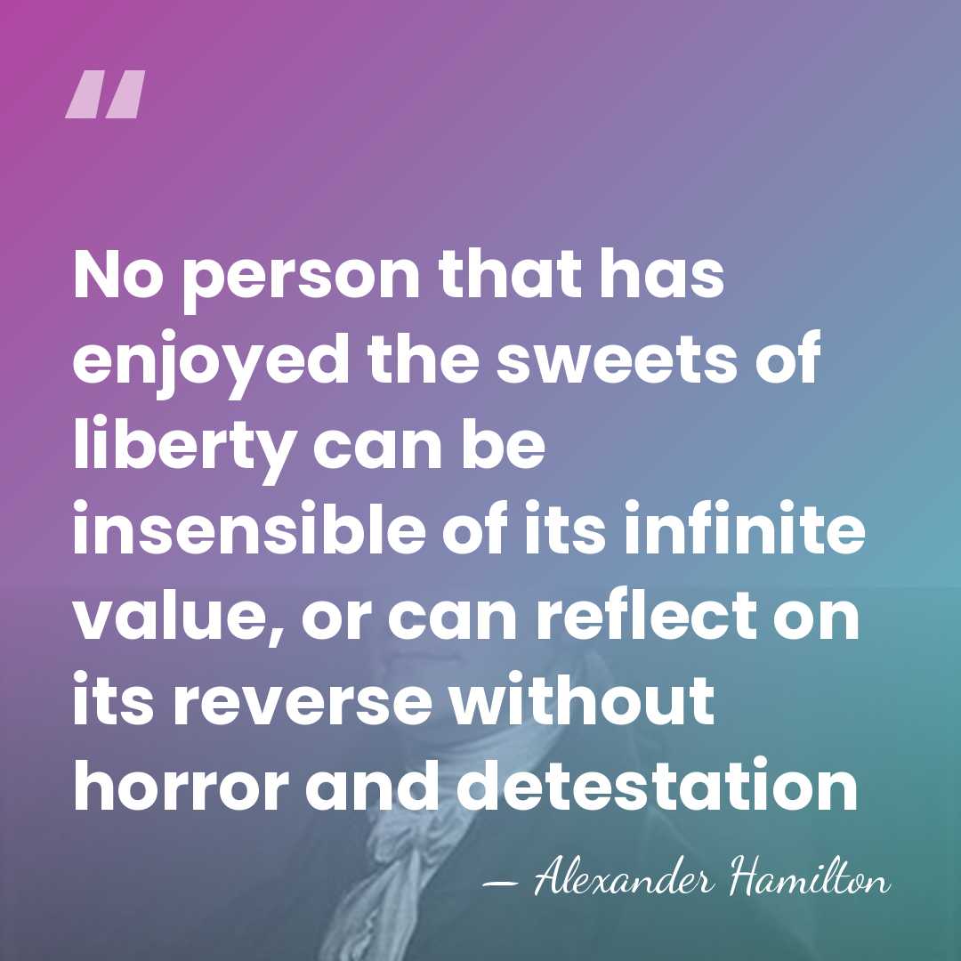 No person that has enjoyed the sweets of liberty can be insensible&hellip; - Alexander Hamilton